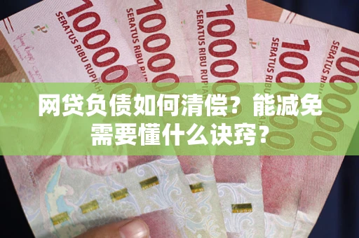 济南网贷负债如何清偿？能减免需要懂什么诀窍？