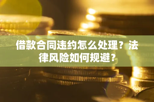 济南借款合同违约怎么处理？法律风险如何规避？