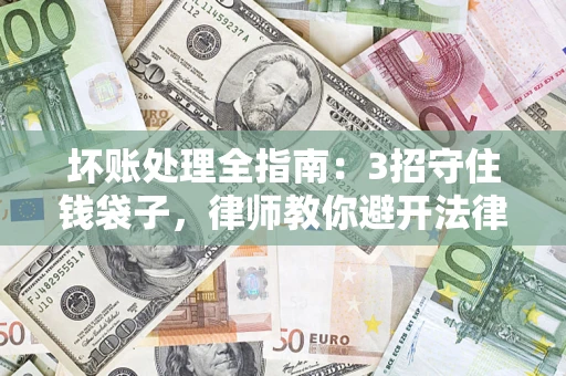 济南坏账处理全指南：3招守住钱袋子，律师教你避开法律雷区