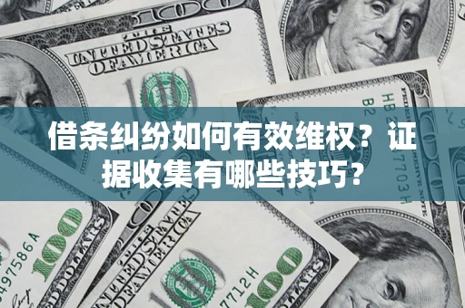 济南借条纠纷如何有效维权？证据收集有哪些技巧？