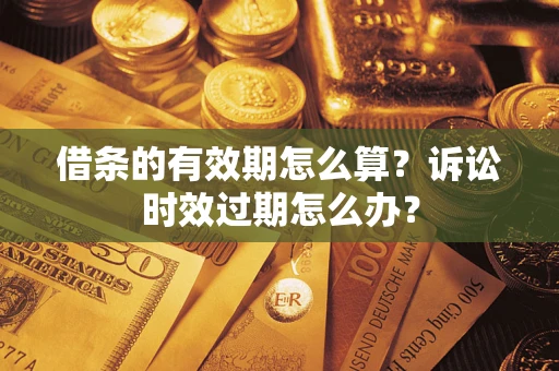 济南借条的有效期怎么算？诉讼时效过期怎么办？