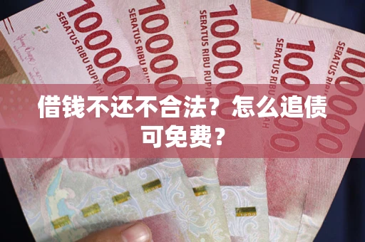 济南借钱不还不合法？怎么追债可免费？
