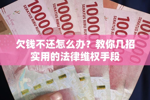 济南欠钱不还怎么办？教你几招实用的法律维权手段