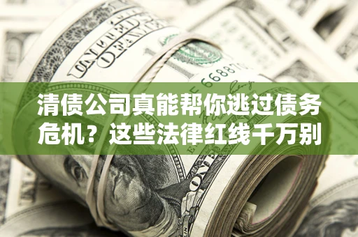济南清债公司真能帮你逃过债务危机？这些法律红线千万别踩