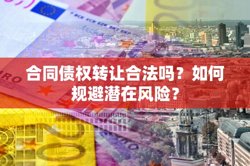 济南合同债权转让合法吗?如何规避潜在风险? 济南合同债权转让合法吗?如何规避潜在风险?