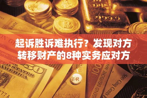 济南起诉胜诉难执行？发现对方转移财产的8种实务应对方案