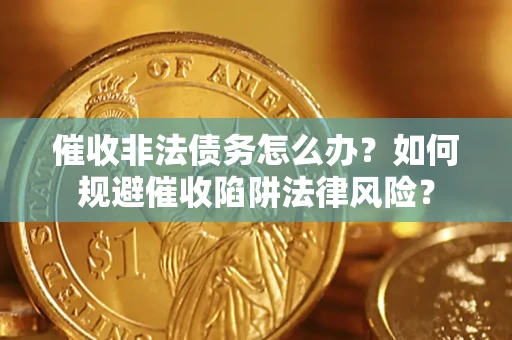 济南催收非法债务怎么办？如何规避催收陷阱法律风险？