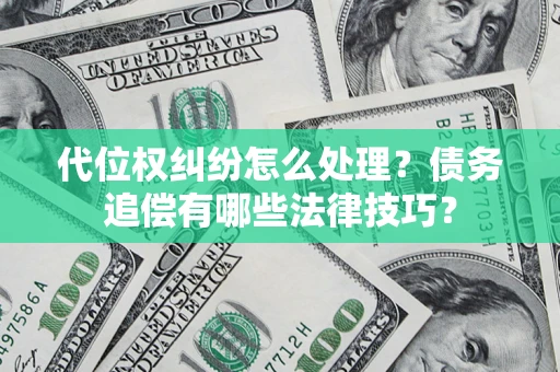 济南代位权纠纷怎么处理？债务追偿有哪些法律技巧？