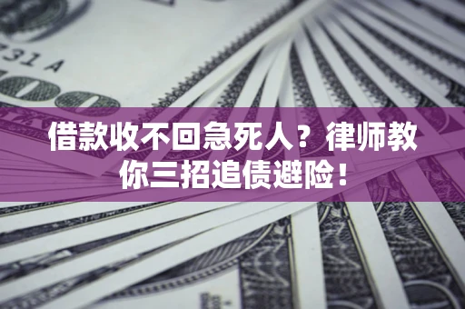 济南借款收不回急死人？律师教你三招追债避险！