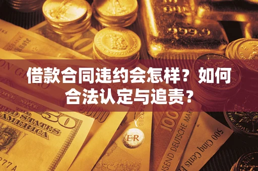 济南借款合同违约会怎样？如何合法认定与追责？