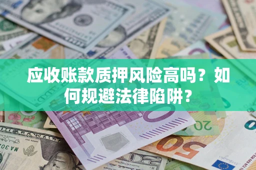 济南应收账款质押风险高吗？如何规避法律陷阱？