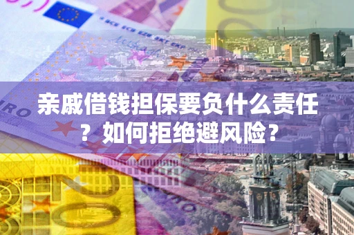 济南亲戚借钱担保要负什么责任？如何拒绝避风险？
