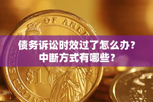 济南债务诉讼时效过了怎么办？中断方式有哪些？