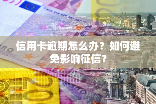 济南信用卡逾期怎么办？如何避免影响征信？
