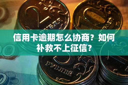 济南信用卡逾期怎么协商？如何补救不上征信？