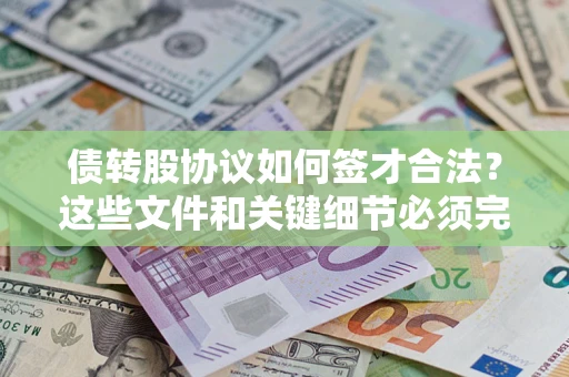 济南债转股协议如何签才合法？这些文件和关键细节必须完整
