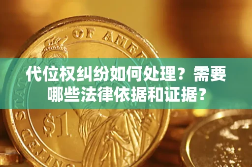 济南代位权纠纷如何处理？需要哪些法律依据和证据？