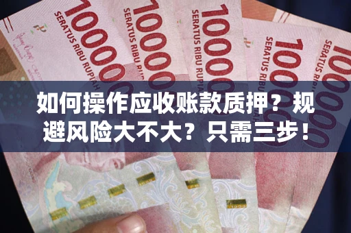 济南如何操作应收账款质押？规避风险大不大？只需三步！