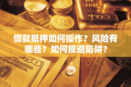 济南借款抵押如何操作?风险有哪些?如何规避陷阱? 济南借款抵押如何操作?风险有哪些?如何规避陷阱?