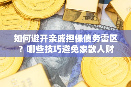 济南如何避开亲戚担保债务雷区？哪些技巧避免家散人财