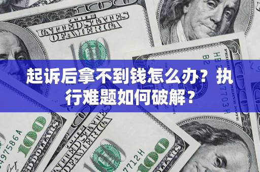 济南起诉后拿不到钱怎么办?执行难题如何破解? 济南起诉后拿不到钱怎么办?执行难题如何破解?
