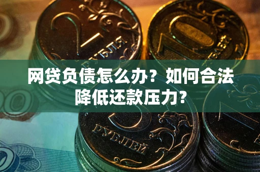 济南网贷负债怎么办？如何合法降低还款压力？