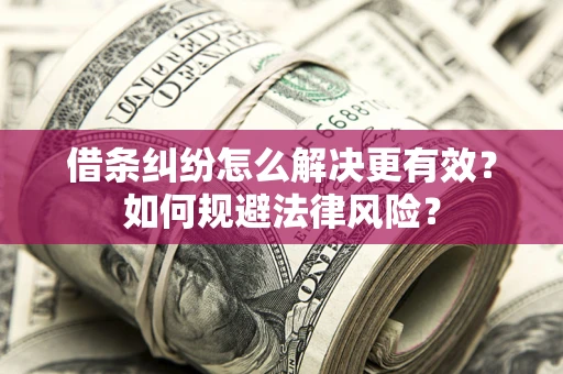 济南借条纠纷怎么解决更有效？如何规避法律风险？