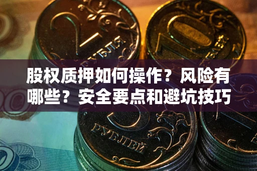 济南股权质押如何操作？风险有哪些？安全要点和避坑技巧？
