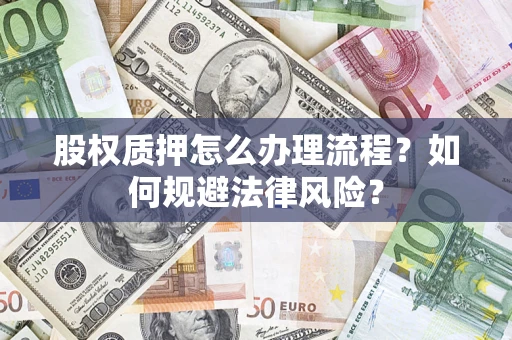济南股权质押怎么办理流程？如何规避法律风险？