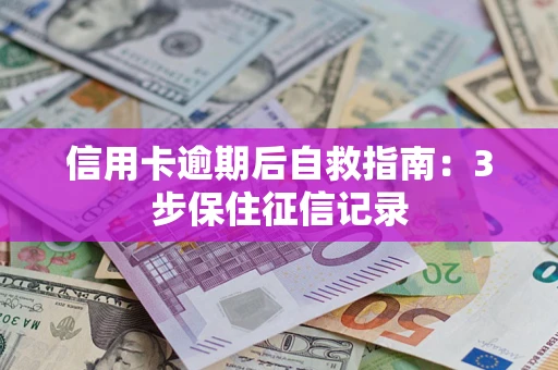 济南信用卡逾期后自救指南：3步保住征信记录