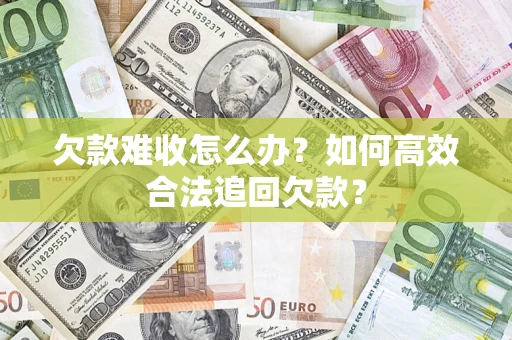 济南欠款难收怎么办？如何高效合法追回欠款？