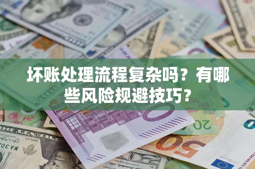 济南坏账处理流程复杂吗？有哪些风险规避技巧？