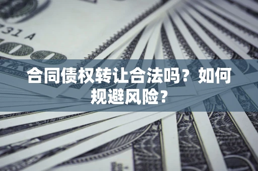 济南合同债权转让合法吗?如何规避风险? 济南合同债权转让合法吗?如何规避风险?