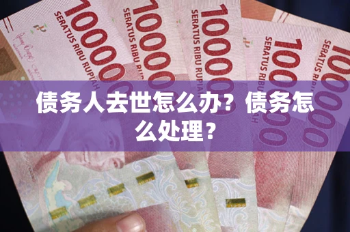 济南债务人去世怎么办？债务怎么处理？