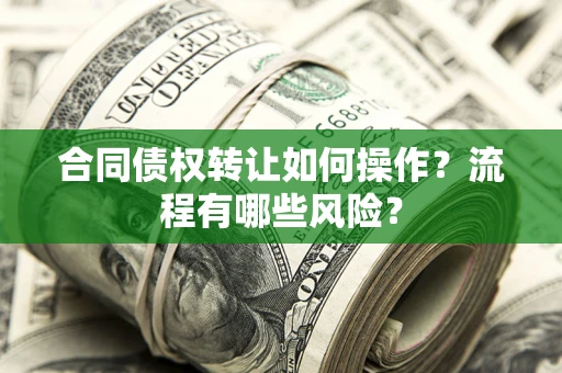 济南合同债权转让如何操作？流程有哪些风险？