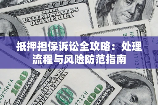 济南抵押担保诉讼全攻略：处理流程与风险防范指南