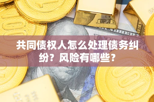 济南共同债权人怎么处理债务纠纷？风险有哪些？