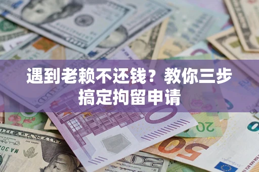 济南遇到老赖不还钱？教你三步搞定拘留申请