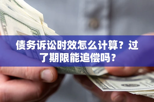 济南债务诉讼时效怎么计算？过了期限能追偿吗？