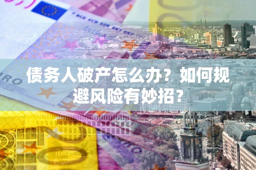 济南债务人破产怎么办？如何规避风险有妙招？