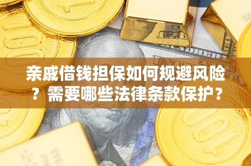 济南亲戚借钱担保如何规避风险？需要哪些法律条款保护？