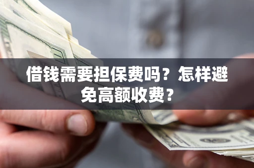 济南借钱需要担保费吗？怎样避免高额收费？