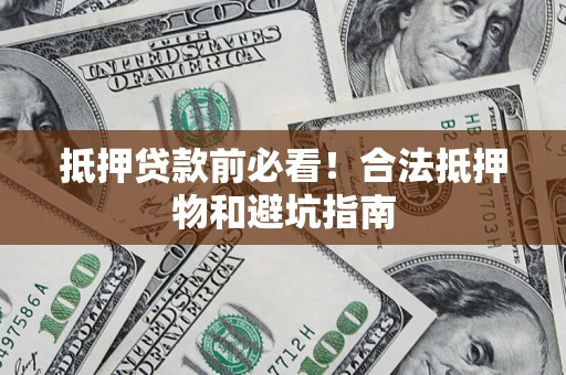 济南抵押贷款前必看！合法抵押物和避坑指南