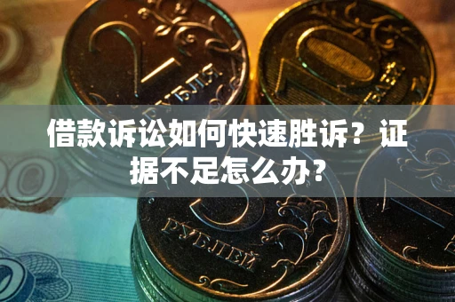 济南借款诉讼如何快速胜诉？证据不足怎么办？