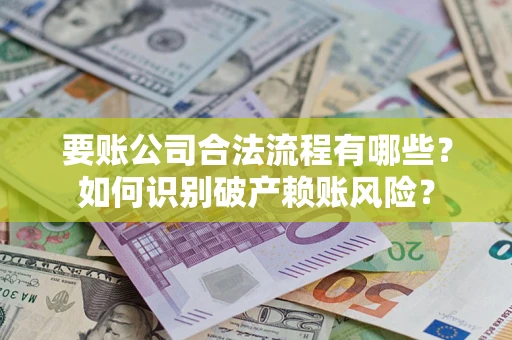 济南要账公司合法流程有哪些？如何识别破产赖账风险？