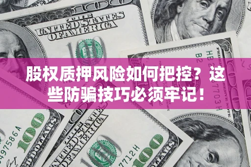 济南股权质押风险如何把控？这些防骗技巧必须牢记！