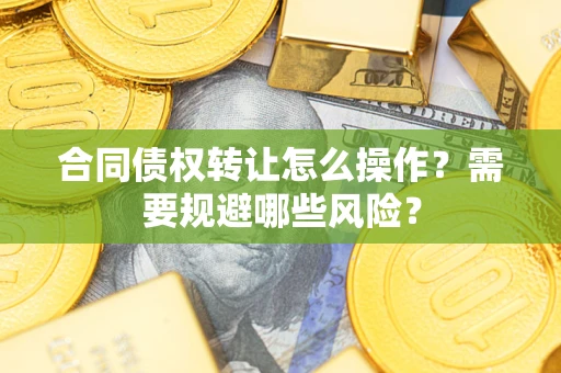 济南合同债权转让怎么操作？需要规避哪些风险？