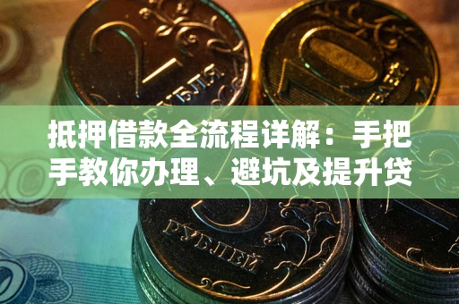 济南抵押借款全流程详解：手把手教你办理、避坑及提升贷款额度