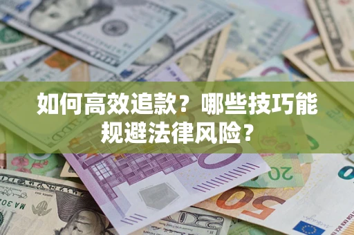 济南如何高效追款？哪些技巧能规避法律风险？