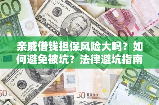 济南亲戚借钱担保风险大吗？如何避免被坑？法律避坑指南